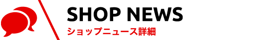 SHOP NEWS ショップニュース